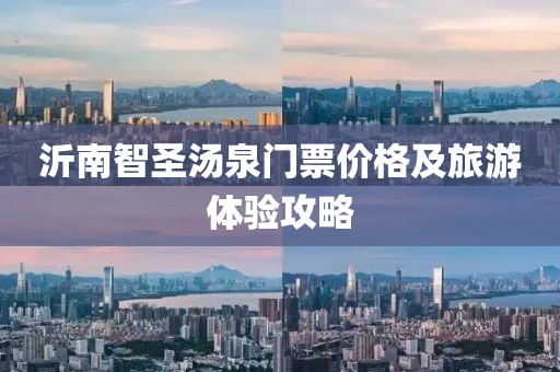 沂南智圣汤泉门票价格及旅游体验攻略