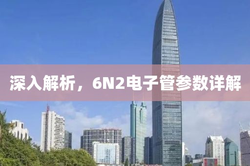 深入解析,6N2电子管参数详解