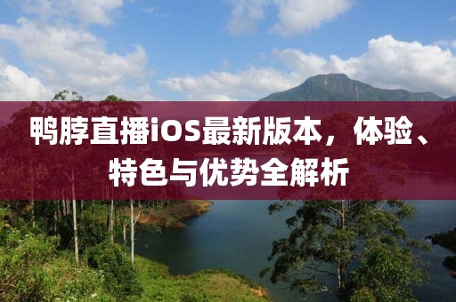 鸭脖直播iOS最新版本，体验、特色与优势全解析