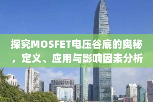 探究MOSFET电压谷底的奥秘,定义、应用与影响因素分析