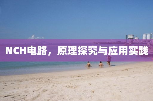 NCH电路，原理探究与应用实践