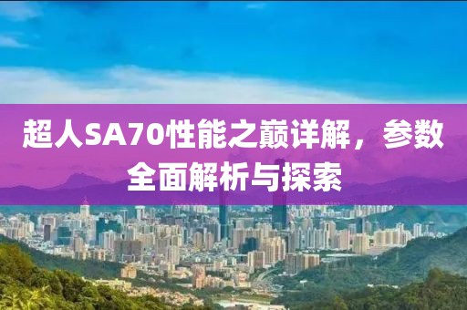 超人SA70性能之巅详解,参数全面解析与探索