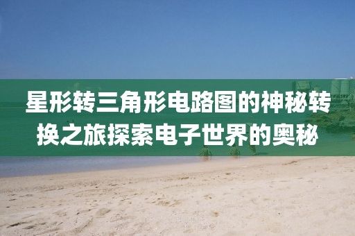 星形转三角形电路图的神秘转换之旅探索电子世界的奥秘