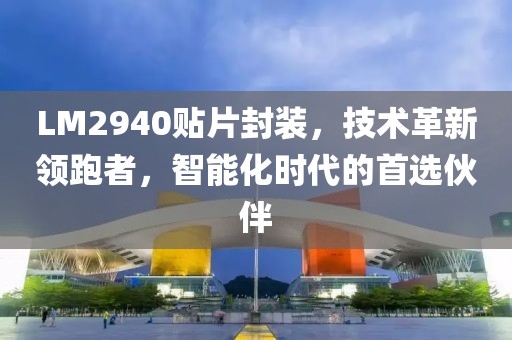 LM2940贴片封装,技术革新领跑者,智能化时代的首选伙伴