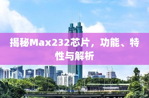揭秘Max232芯片,功能、特性与解析