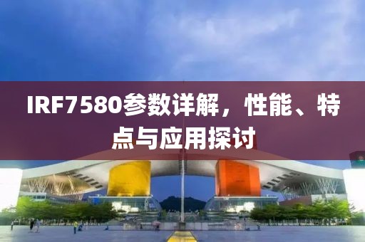 IRF7580参数详解,性能、特点与应用探讨