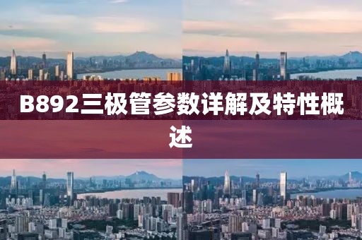 B892三极管参数详解及特性概述