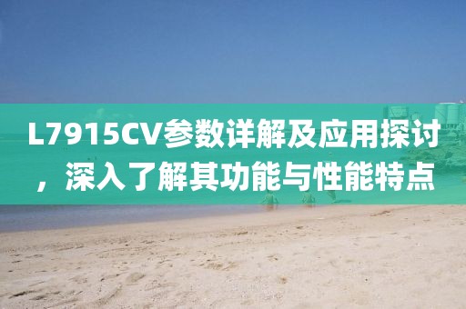 L7915CV参数详解及应用探讨,深入了解其功能与性能特点