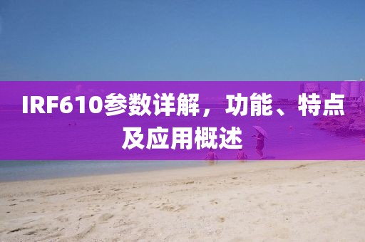 IRF610参数详解,功能、特点及应用概述