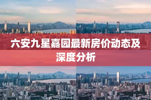 六安九星嘉园最新房价动态及深度分析