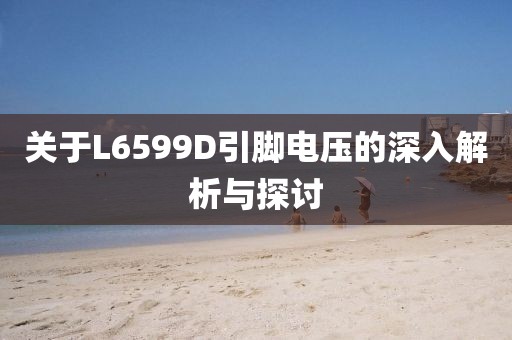 关于L6599D引脚电压的深入解析与探讨