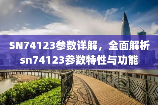 SN74123参数详解,全面解析sn74123参数特性与功能