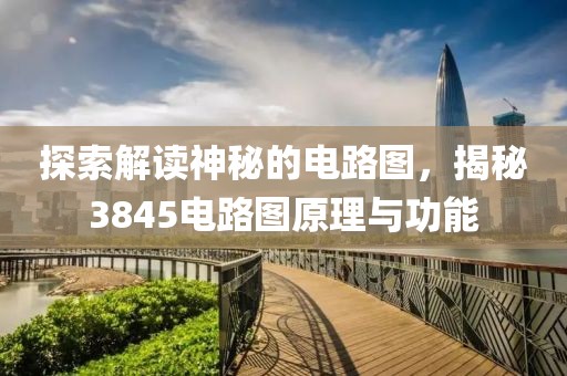 探索解读神秘的电路图,揭秘3845电路图原理与功能