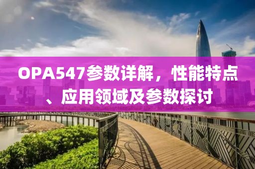 OPA547参数详解，性能特点、应用领域及参数探讨