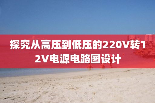 探究从高压到低压的220V转12V电源电路图设计