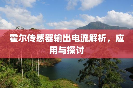 霍尔传感器输出电流解析，应用与探讨