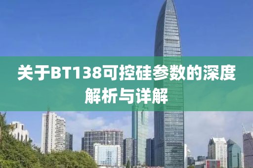 关于BT138可控硅参数的深度解析与详解