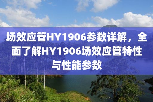 场效应管HY1906参数详解，全面了解HY1906场效应管特性与性能参数