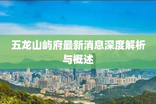 五龙山屿府最新消息深度解析与概述