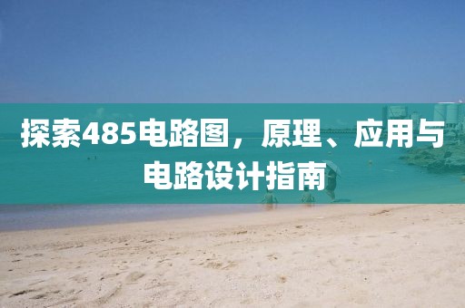探索485电路图，原理、应用与电路设计指南