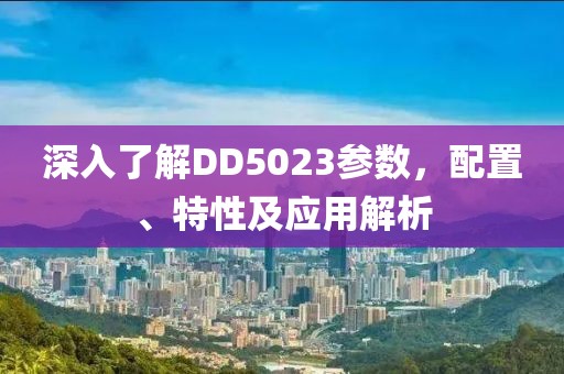 深入了解DD5023参数，配置、特性及应用解析
