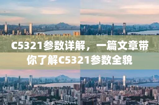 C5321参数详解，一篇文章带你了解C5321参数全貌