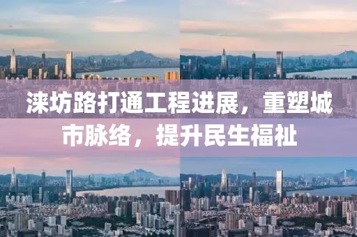 涞坊路打通工程进展，重塑城市脉络，提升民生福祉