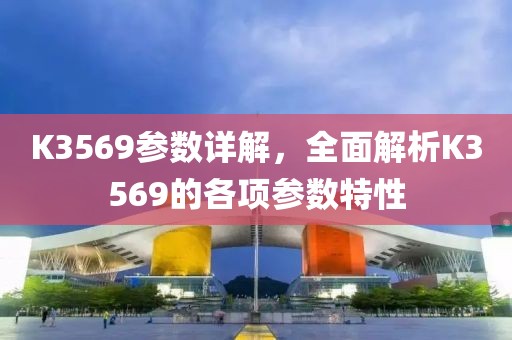 K3569参数详解，全面解析K3569的各项参数特性