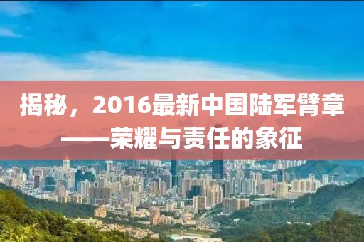 揭秘，2016最新中国陆军臂章——荣耀与责任的象征