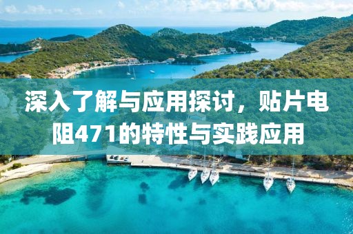 深入了解与应用探讨,贴片电阻471的特性与实践应用