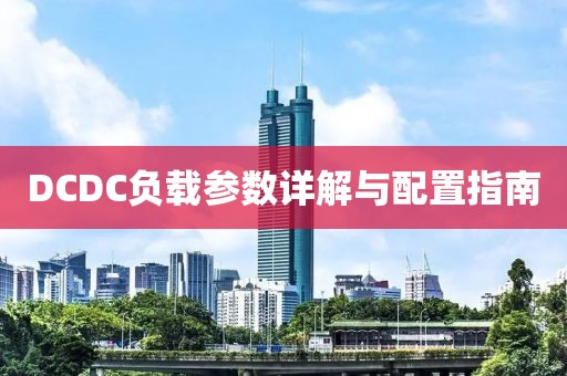 DCDC负载参数详解与配置指南