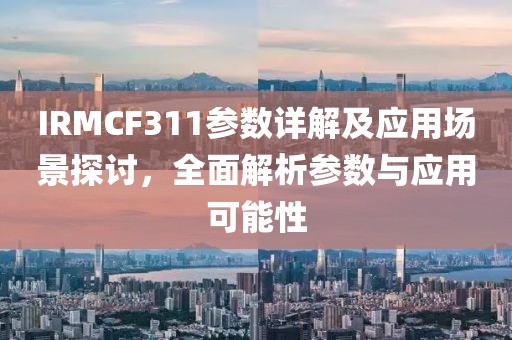 IRMCF311参数详解及应用场景探讨,全面解析参数与应用可能性