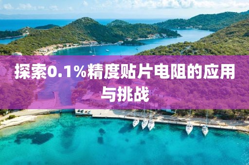 探索0.1%精度贴片电阻的应用与挑战