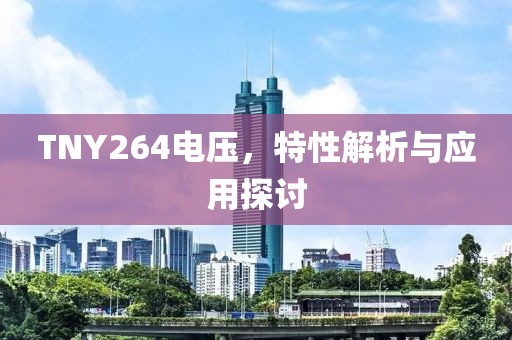TNY264电压,特性解析与应用探讨