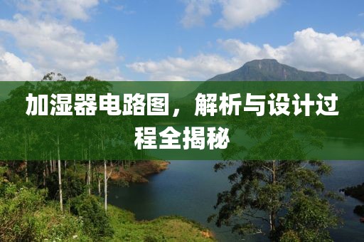 加湿器电路图,解析与设计过程全揭秘