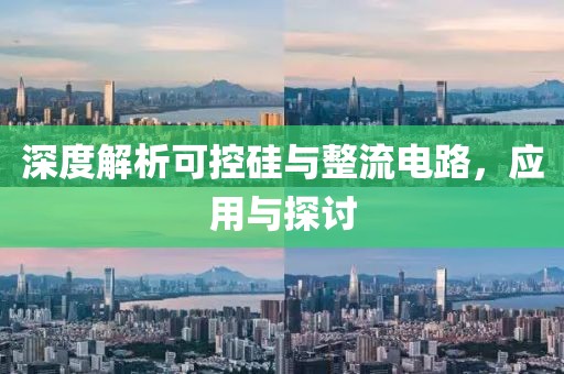 深度解析可控硅与整流电路,应用与探讨