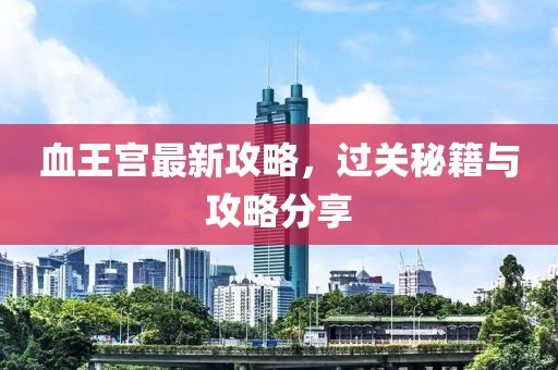 血王宫最新攻略，过关秘籍与攻略分享