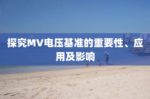 探究MV电压基准的重要性、应用及影响