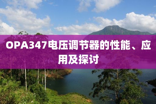 OPA347电压调节器的性能、应用及探讨
