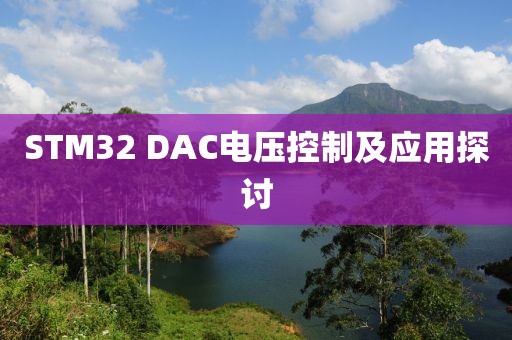 STM32 DAC电压控制及应用探讨