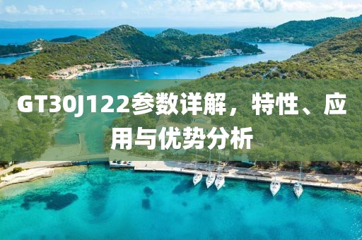 GT30J122参数详解，特性、应用与优势分析