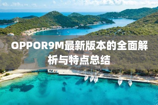 OPPOR9M最新版本的全面解析与特点总结