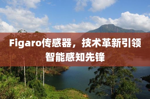 Figaro传感器，技术革新引领智能感知先锋