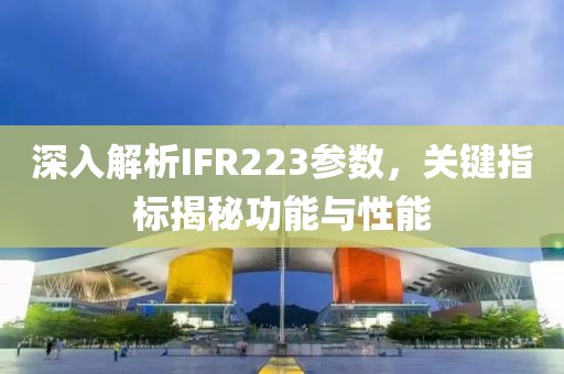 深入解析IFR223参数，关键指标揭秘功能与性能