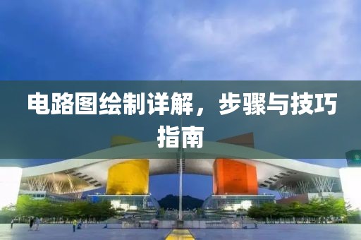 电路图绘制详解,步骤与技巧指南