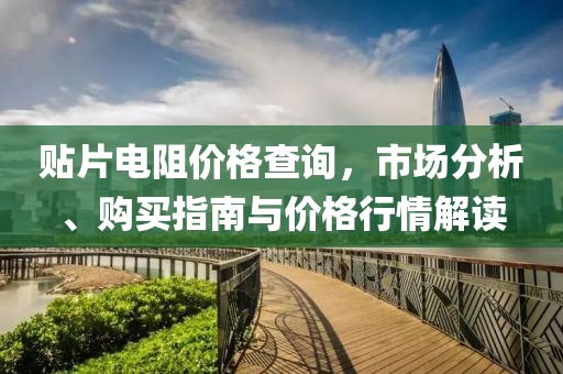 贴片电阻价格查询，市场分析、购买指南与价格行情解读