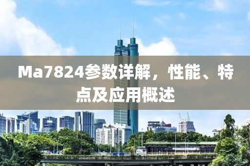 Ma7824参数详解，性能、特点及应用概述