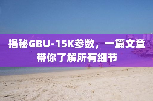 揭秘GBU-15K参数，一篇文章带你了解所有细节
