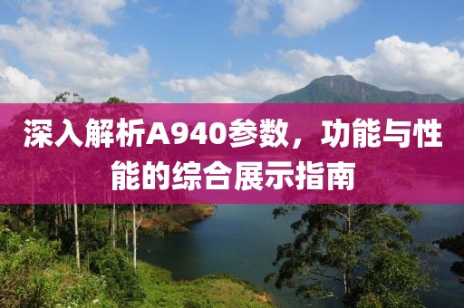 深入解析A940参数，功能与性能的综合展示指南