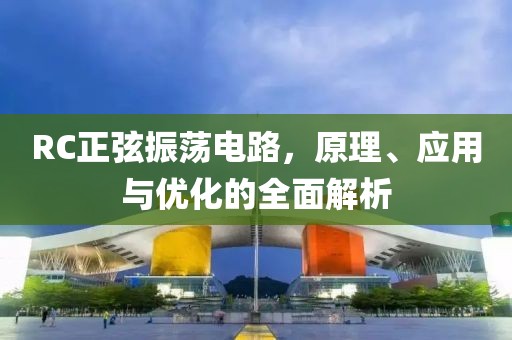 RC正弦振荡电路,原理、应用与优化的全面解析